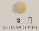 You can not be there