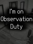 I'm on Observation Duty