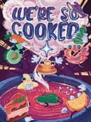 We Are So Cooked